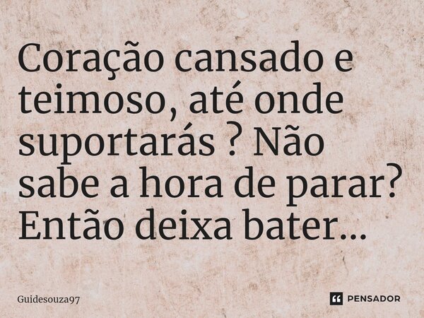 Coração cansado e teimoso, até onde suportarás ? Não sabe a hora de parar? Então deixa bater...⁠... Frase de Guidesouza97.