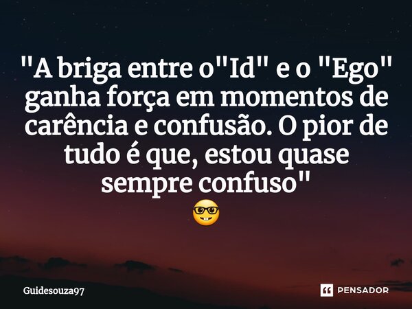 ⁠"A briga entre o "Id" e o "Ego" ganha força em momentos de carência e confusão. O pior de tudo é que, estou quase sempre confuso"... Frase de Guidesouza97.