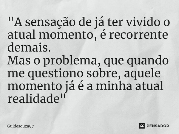⁠"A sensação de já ter vivido o atual momento, é recorrente demais. Mas o problema, que quando me questiono sobre, aquele momento já é a minha atual realid... Frase de Guidesouza97.