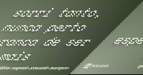 sorri tanto, nunca perto esperanca de ser mais... Frase de guidion eugenio armando marques.