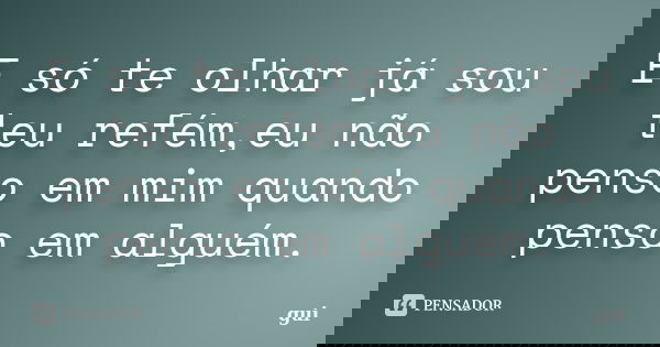 E só te olhar já sou teu refém,eu não penso em mim quando penso em alguém.... Frase de gui.