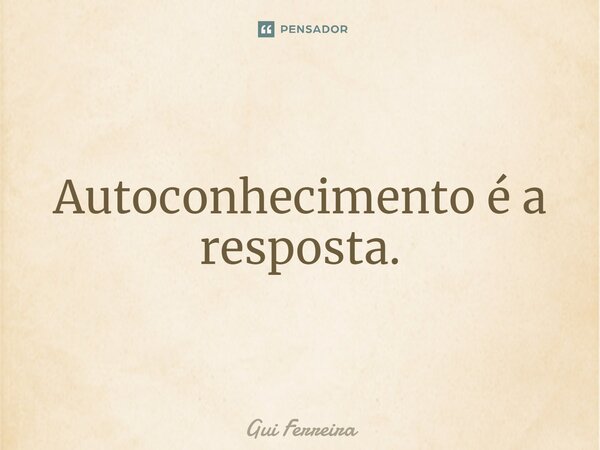 Autoconhecimento é a resposta.⁠... Frase de Gui Ferreira.