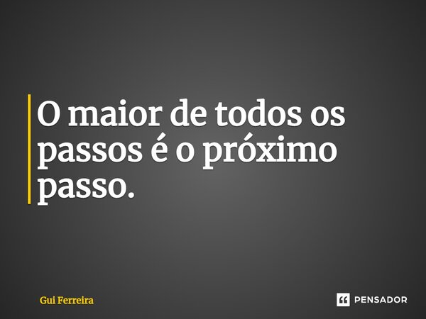 ⁠O maior de todos os passos é o próximo passo.... Frase de Gui Ferreira.