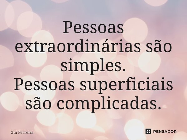 ⁠Pessoas extraordinárias são simples. Pessoas superficiais são complicadas.... Frase de Gui Ferreira.