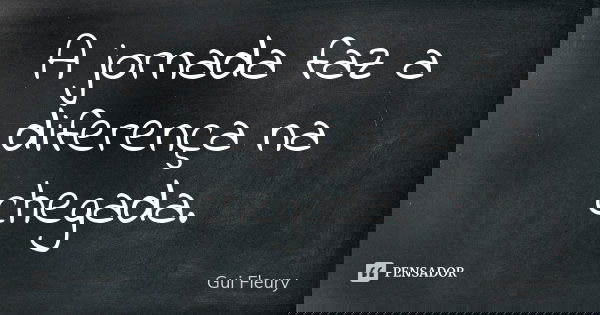A jornada faz a diferença na chegada.... Frase de Gui Fleury.