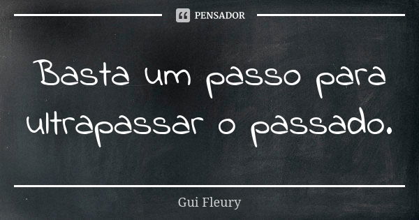 Basta um passo para ultrapassar o passado.... Frase de Gui Fleury.