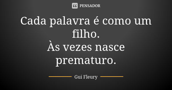 Cada palavra é como um filho. Às vezes nasce prematuro.... Frase de Gui Fleury.