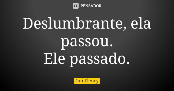 Deslumbrante, ela passou. Ele passado.... Frase de Gui Fleury.