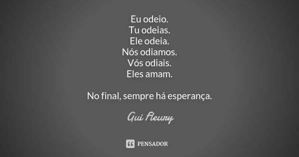 Eu odeio. Tu odeias. Ele odeia. Nós odiamos. Vós odiais. Eles amam. No final, sempre há esperança.... Frase de Gui Fleury.