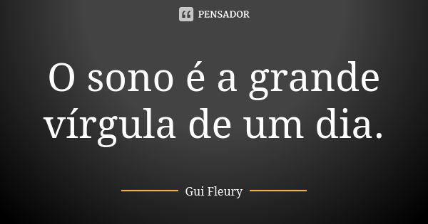 O sono é a grande vírgula de um dia.... Frase de Gui Fleury.