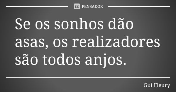 Se os sonhos dão asas, os realizadores são todos anjos.... Frase de Gui Fleury.