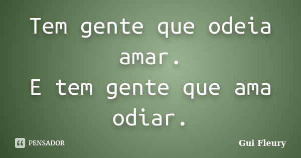 Tem gente que odeia amar. E tem gente que ama odiar.... Frase de Gui Fleury.