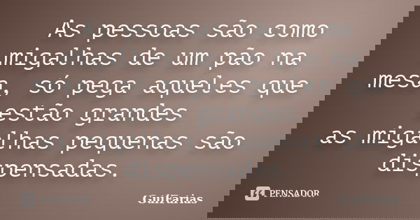 As pessoas são como migalhas de um pão na mesa, só pega aqueles que estão grandes as migalhas pequenas são dispensadas.... Frase de GuiFarias.