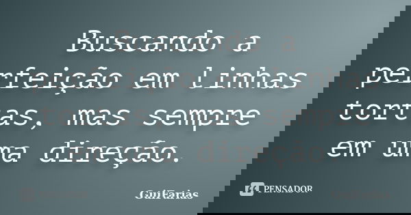 Buscando a perfeição em linhas tortas, mas sempre em uma direção.... Frase de GuiFarias.