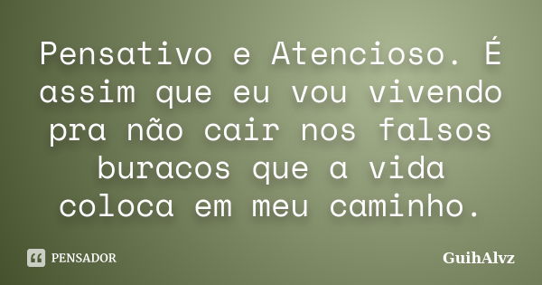 Pensativo e Atencioso. É assim que eu vou vivendo pra não cair nos falsos buracos que a vida coloca em meu caminho.... Frase de GuihAlvz.