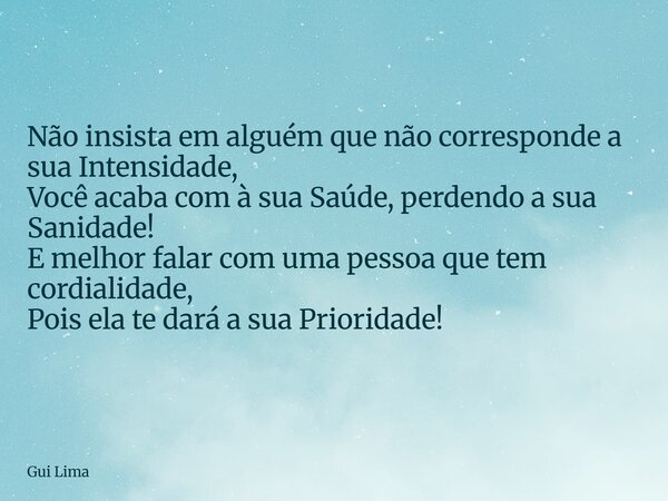 Não insista em alguém que não corresponde a sua Intensidade, Você acaba com à sua Saúde, perdendo a sua Sanidade! E melhor falar com uma pessoa que tem cordiali... Frase de Gui Lima.
