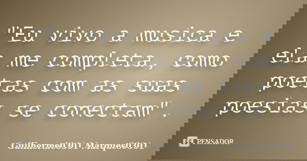 "Eu vivo a musica e ela me completa, como poetas com as suas poesias se conectam".... Frase de Guilherme0301 Marques0301.
