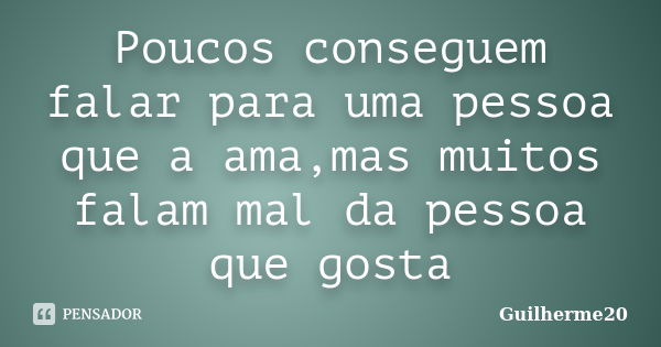 Poucos conseguem falar para uma pessoa que a ama,mas muitos falam mal da pessoa que gosta... Frase de Guilherme20.