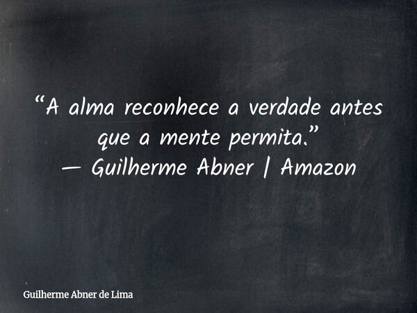“A alma reconhece a verdade antes que a mente permita.” — Guilherme Abner | Amazon... Frase de Guilherme Abner de Lima.