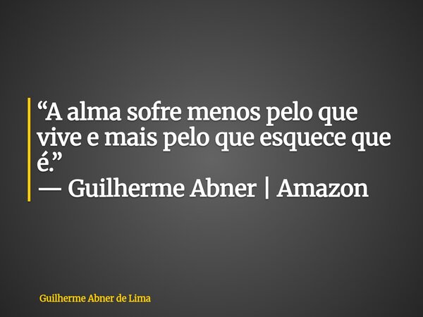 ⁠“A alma sofre menos pelo que vive e mais pelo que esquece que é.” — Guilherme Abner | Amazon... Frase de Guilherme Abner de Lima.