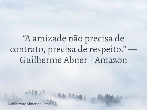 “A amizade não precisa de contrato, precisa de respeito.” — Guilherme Abner | Amazon... Frase de Guilherme Abner de Lima.