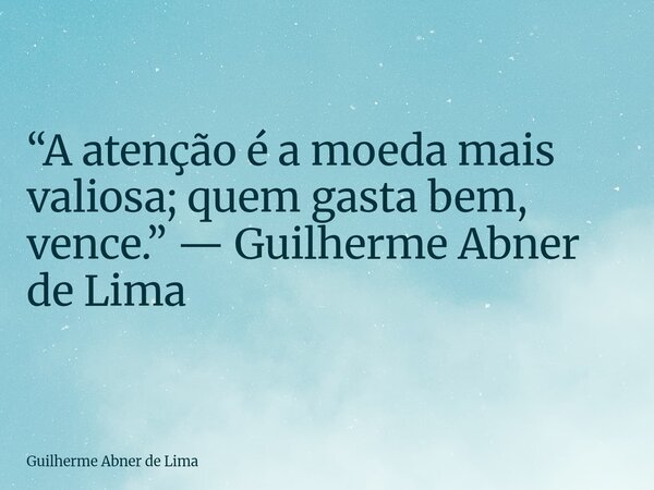 “A atenção é a moeda mais valiosa; quem gasta bem, vence.” — Guilherme Abner de Lima... Frase de Guilherme Abner de Lima.