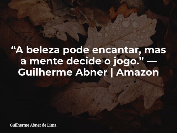 “A beleza pode encantar, mas a mente decide o jogo.” — Guilherme Abner | Amazon... Frase de Guilherme Abner de Lima.