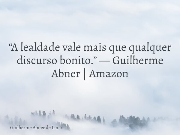 “A lealdade vale mais que qualquer discurso bonito.” — Guilherme Abner | Amazon... Frase de Guilherme Abner de Lima.