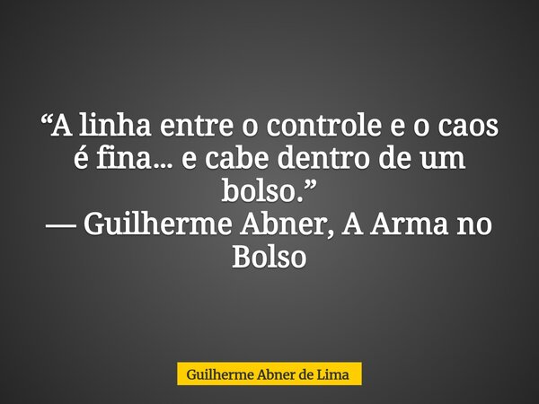 “A linha entre o controle e o caos é fina… e cabe dentro de um bolso.” — Guilherme Abner, A Arma no Bolso... Frase de Guilherme Abner de Lima.