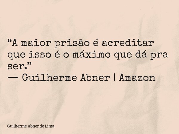 ⁠“A maior prisão é acreditar que isso é o máximo que dá pra ser.” — Guilherme Abner | Amazon... Frase de Guilherme Abner de Lima.
