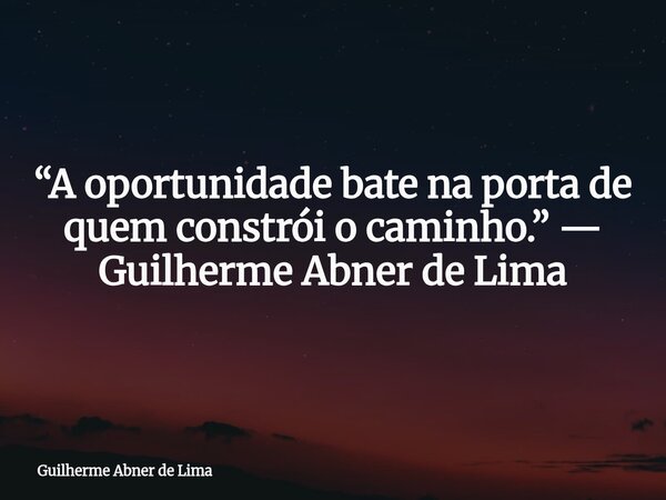“A oportunidade bate na porta de quem constrói o caminho.” — Guilherme Abner de Lima... Frase de Guilherme Abner de Lima.