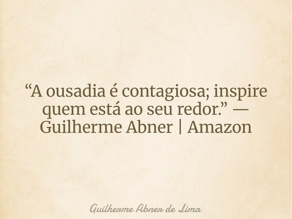“A ousadia é contagiosa; inspire quem está ao seu redor.” — Guilherme Abner | Amazon... Frase de Guilherme Abner de Lima.