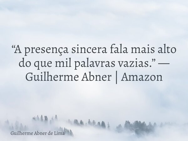 “A presença sincera fala mais alto do que mil palavras vazias.” — Guilherme Abner | Amazon... Frase de Guilherme Abner de Lima.