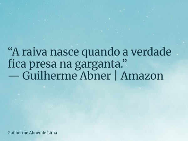 “A raiva nasce quando a verdade fica presa na garganta.” — Guilherme Abner | Amazon... Frase de Guilherme Abner de Lima.