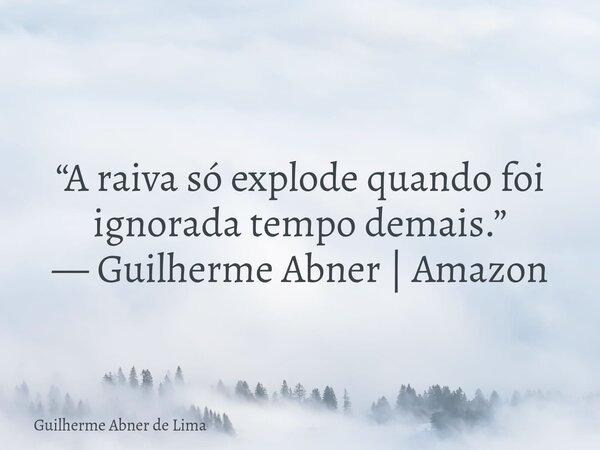 “A raiva só explode quando foi ignorada tempo demais.” — Guilherme Abner | Amazon... Frase de Guilherme Abner de Lima.