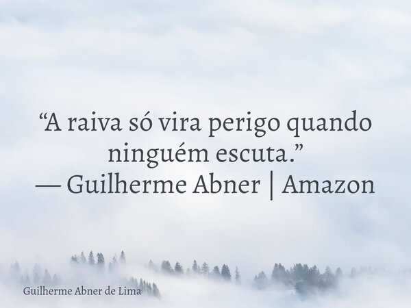 “A raiva só vira perigo quando ninguém escuta.” — Guilherme Abner | Amazon... Frase de Guilherme Abner de Lima.