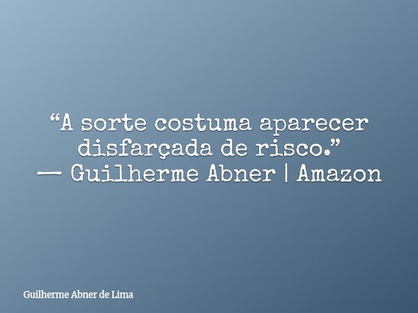 “A sorte costuma aparecer disfarçada de risco.” — Guilherme Abner | Amazon... Frase de Guilherme Abner de Lima.