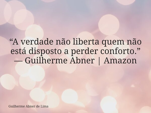 “A verdade não liberta quem não está disposto a perder conforto.” — Guilherme Abner | Amazon... Frase de Guilherme Abner de Lima.