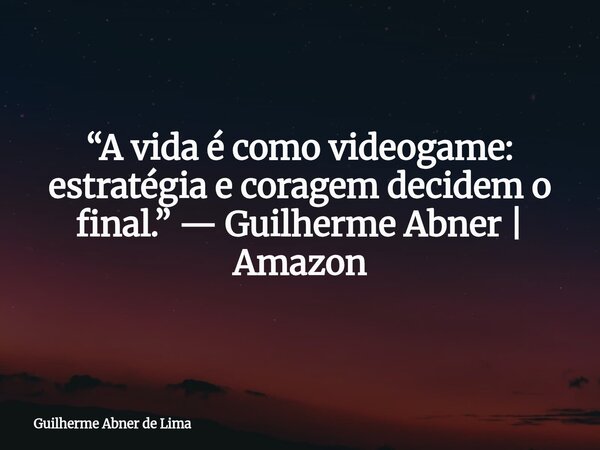 “A vida é como videogame: estratégia e coragem decidem o final.” — Guilherme Abner | Amazon... Frase de Guilherme Abner de Lima.