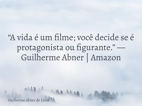 “A vida é um filme; você decide se é protagonista ou figurante.” — Guilherme Abner | Amazon... Frase de Guilherme Abner de Lima.