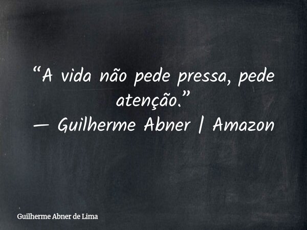 “A vida não pede pressa, pede atenção.” — Guilherme Abner | Amazon... Frase de Guilherme Abner de Lima.