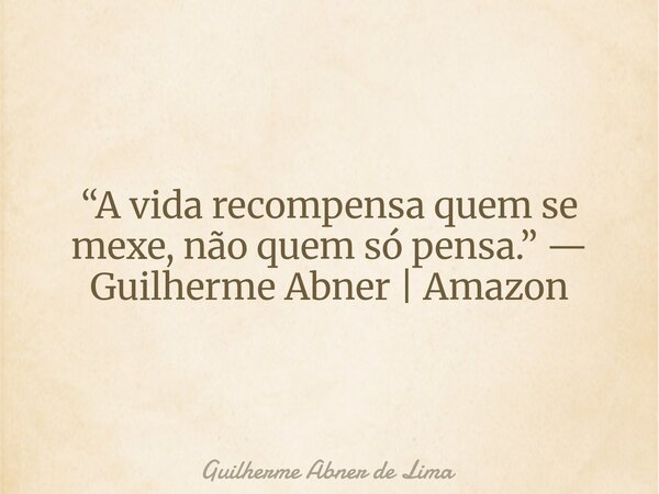 “A vida recompensa quem se mexe, não quem só pensa.” — Guilherme Abner | Amazon... Frase de Guilherme Abner de Lima.