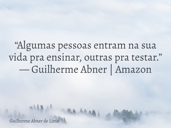 “Algumas pessoas entram na sua vida pra ensinar, outras pra testar.” — Guilherme Abner | Amazon... Frase de Guilherme Abner de Lima.