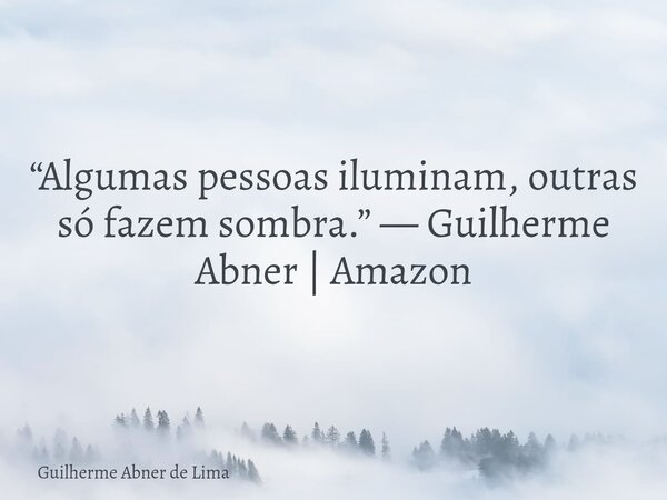 “Algumas pessoas iluminam, outras só fazem sombra.” — Guilherme Abner | Amazon... Frase de Guilherme Abner de Lima.