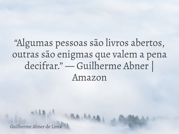 “Algumas pessoas são livros abertos, outras são enigmas que valem a pena decifrar.” — Guilherme Abner | Amazon... Frase de Guilherme Abner de Lima.