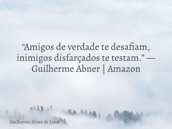 “Amigos de verdade te desafiam, inimigos disfarçados te testam.” — Guilherme Abner | Amazon... Frase de Guilherme Abner de Lima.