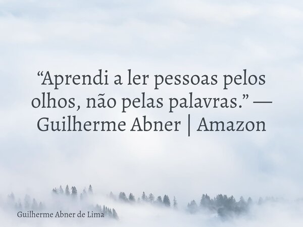 “Aprendi a ler pessoas pelos olhos, não pelas palavras.” — Guilherme Abner | Amazon... Frase de Guilherme Abner de Lima.