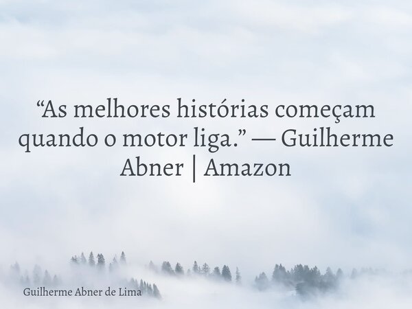 “As melhores histórias começam quando o motor liga.” — Guilherme Abner | Amazon... Frase de Guilherme Abner de Lima.