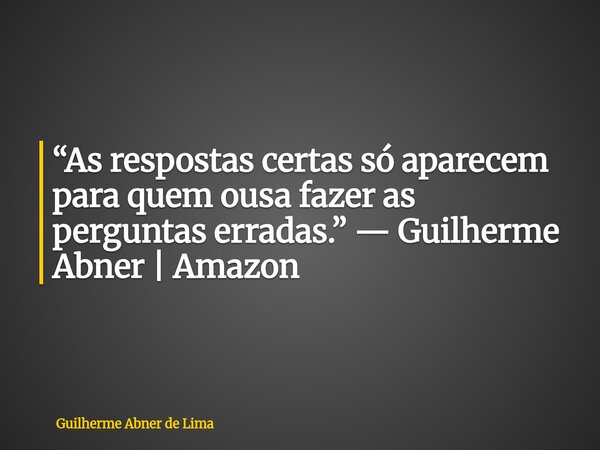 “As respostas certas só aparecem para quem ousa fazer as perguntas erradas.” — Guilherme Abner | Amazon... Frase de Guilherme Abner de Lima.