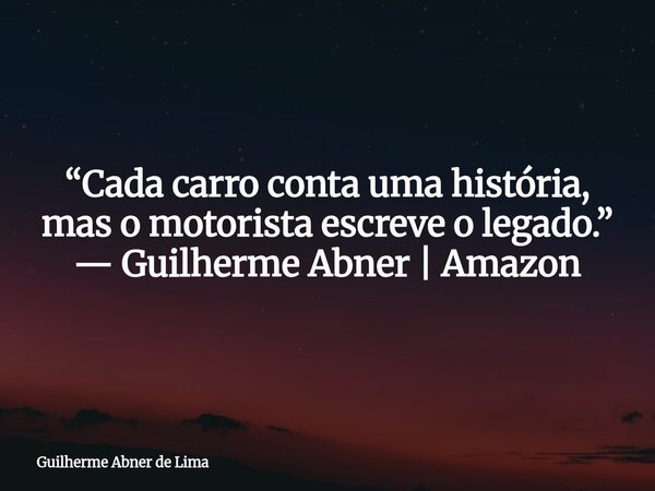“Cada carro conta uma história, mas o motorista escreve o legado.” — Guilherme Abner | Amazon... Frase de Guilherme Abner de Lima.